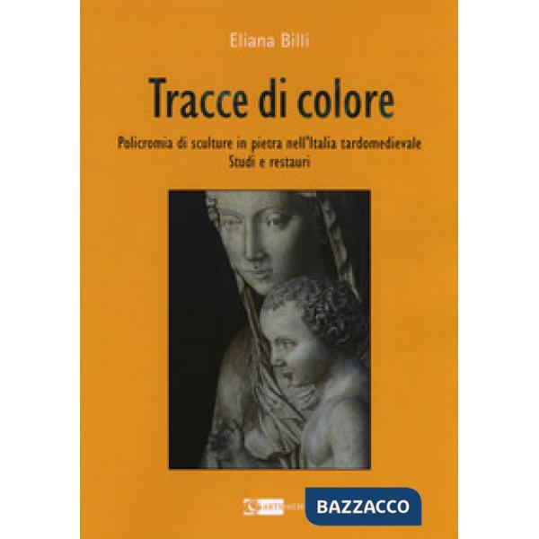 Tracce di colore. Policromia di sculture in pietra nell'Italia tardomedievale. Studi e restauri
