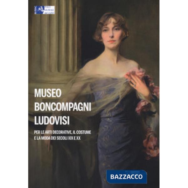 Museo Boncompagni Ludovisi per le arti decorative, il costume e la moda dei secoli XIX e XX. Guida breve. Ediz. illustrata