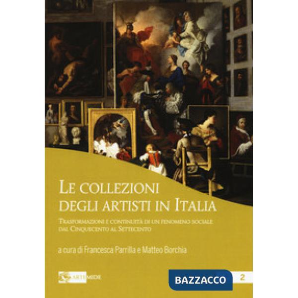 Collezioni degli artisti in Italia. Trasformazioni e continuità di un fenomeno sociale dal Cinquecento al Settecento (Le)