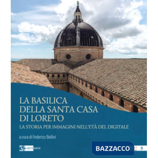 Basilica della Santa Casa di Loreto. La storia per immagini nell'età del digitale. Ediz. illustrata (La)