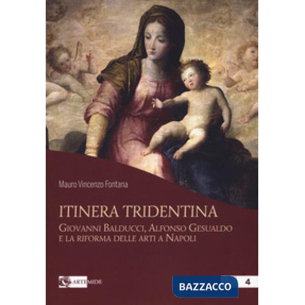Itinera tridentina. Giovanni Balducci, Alfonso Gesualdo e la riforma delle arti a Napoli. Ediz. illustrata