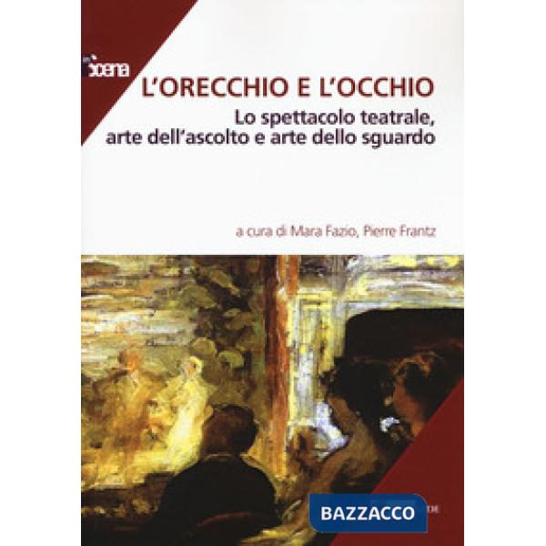 Orecchio e l'occhio. Lo spettacolo teatrale, arte dell'ascolto e arte dello sguardo (L')