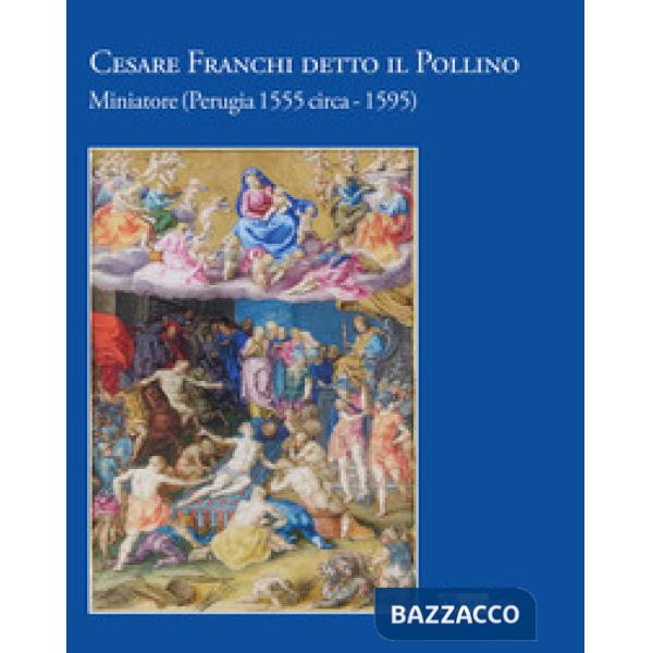Cesare Franchi detto il Pollino. Miniatore (Perugia 1555 circa-1595). Ediz. a colori