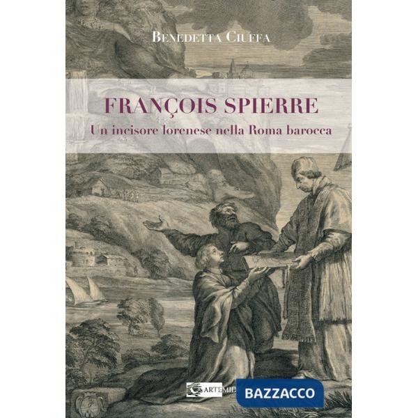 François Spierre. Un incisore lorenese nella Roma barocca. Ediz. illustrata