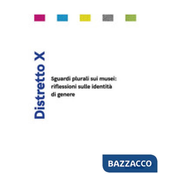 Distretto X. Sguardi plurali sui musei: riflessioni sulle identità di genere. Ediz. a colori