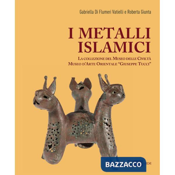 Metalli islamici. La Collezione del Museo delle Civiltà Museo d'Arte Orientale «Giuseppe Tucci». Ediz. a colori (I)