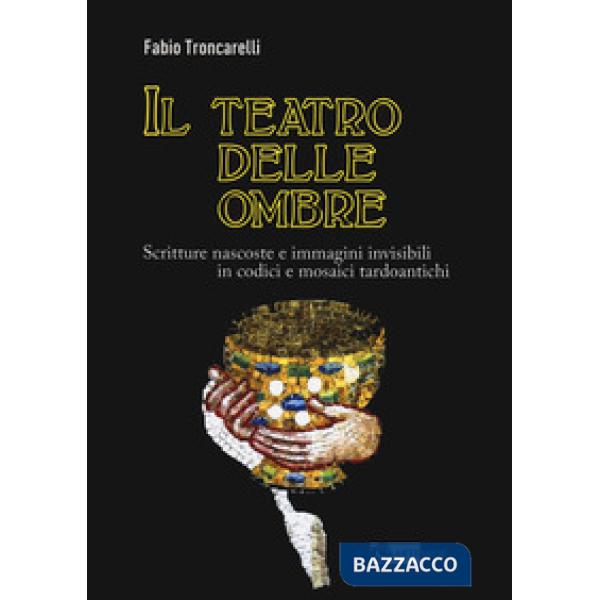 Teatro delle ombre. Scritture nascoste e immagini invisibili in codici e mosaici tardoantichi (Il)