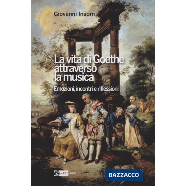 Vita di Goethe attraverso la musica. Emozioni, incontri e riflessioni (La)