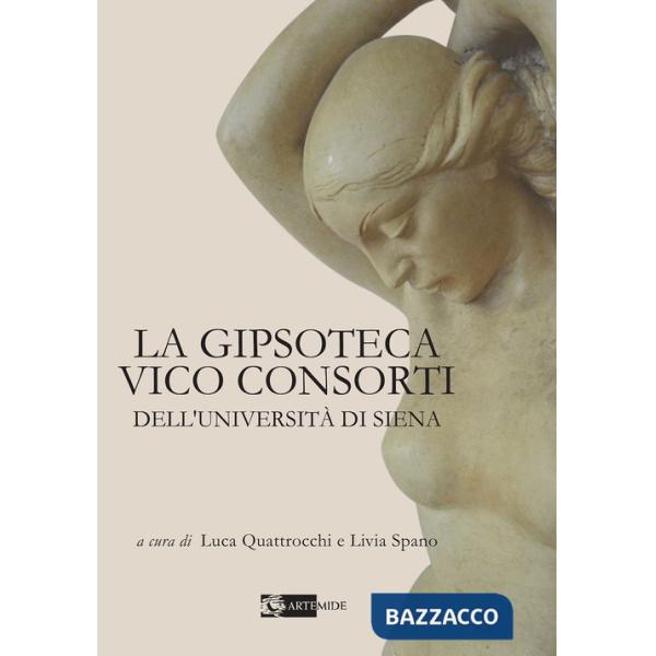 Gipsoteca Vico Consorti dell'Università di Siena. Ediz. illustrata (La)
