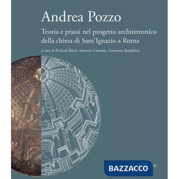 Andrea Pozzo. Teoria e prassi nel progetto architettonico della chiesa di Sant'Ignazio a Roma. Ediz. a colori