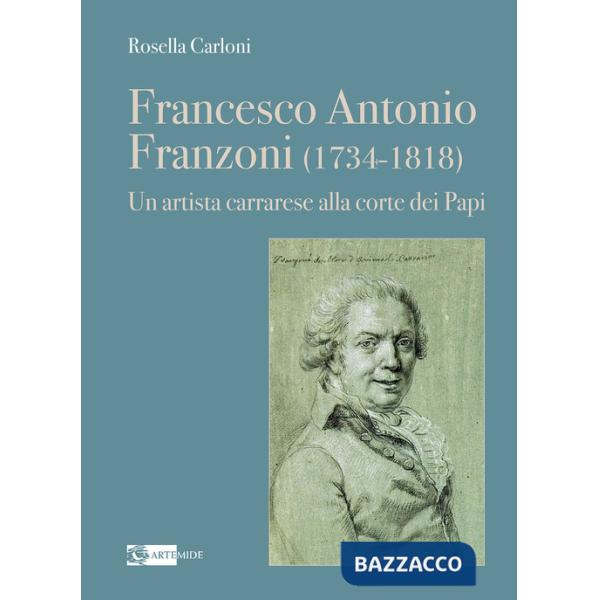 Francesco Antonio Franzoni (1734-1818). Un artista carrarese alla corte dei Papi