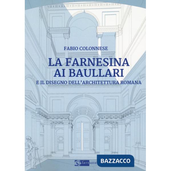 Farnesina ai Baullari e il disegno dell'architettura rromana (La)
