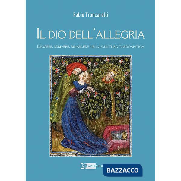Dio dell'allegria. Leggere, scrivere, rinascere nella cultura tardoantica. Ediz. illustrata (Il)