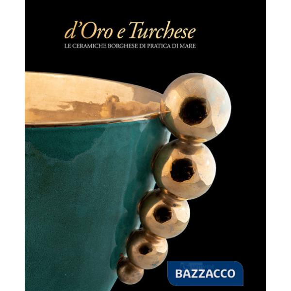 D'oro e turchese. Le ceramiche Borghese di Pratica di Mare. Ediz. a colori