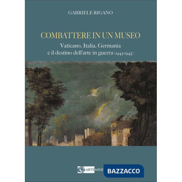 Combattere in un museo. Vaticano, Italia, Germania e il destino dell'arte in guerra (1943-1945). Ediz. illustrata