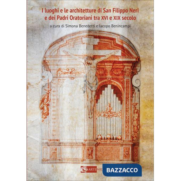 Luoghi e le architetture di San Filippo Neri e dei Padri Oratoriani tra XVI e XIX secolo. Ediz. a colori (I)