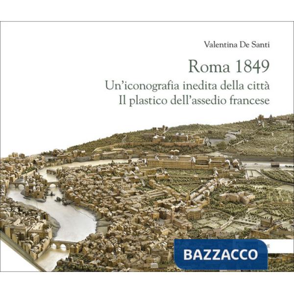 Roma 1849. Un'iconografia inedita della città. Il plastico dell'assedio francese