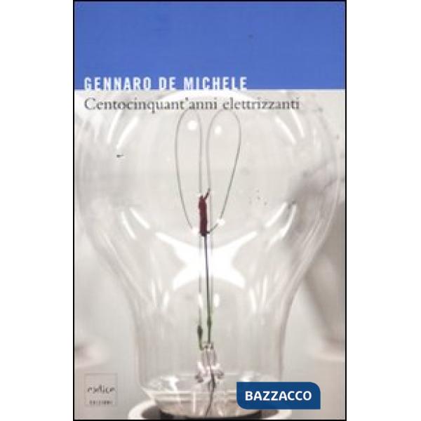 Centocinquant'anni elettrizzanti. Lo sviluppo delle scienze elettriche nell'Italia unita e i suoi protagonisti