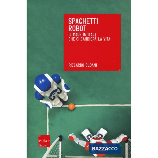 Spaghetti robot. Il made in Italy che ci cambierà la vita