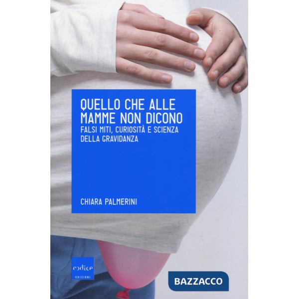Quello che alle mamme non dicono. Falsi miti, curiosità e scienza della gravidanza