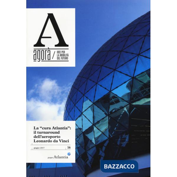 Agorà. Idee per la mobilità del futuro (2017). Vol. 16: La cura Atlantia: il turnaround dell'aeroporto
