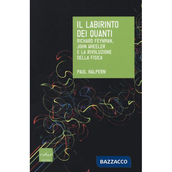 Labirinto dei quanti. Richard Feynman, John Wheeler e la rivoluzione della fisica (Il)