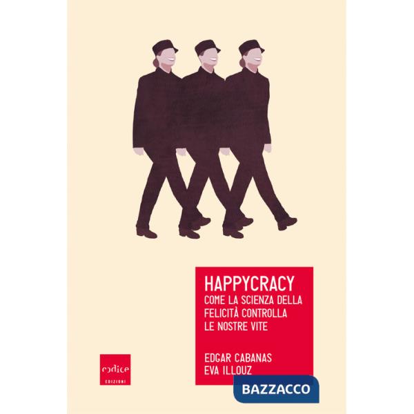 Happycracy. Come la scienza della felicità controlla le nostre vite