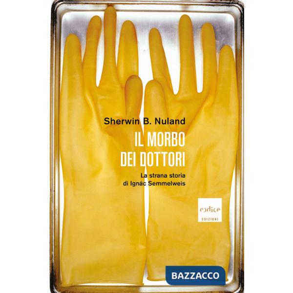 Morbo dei dottori. La strana storia di IgnÃ¡c Semmelweis (Il)