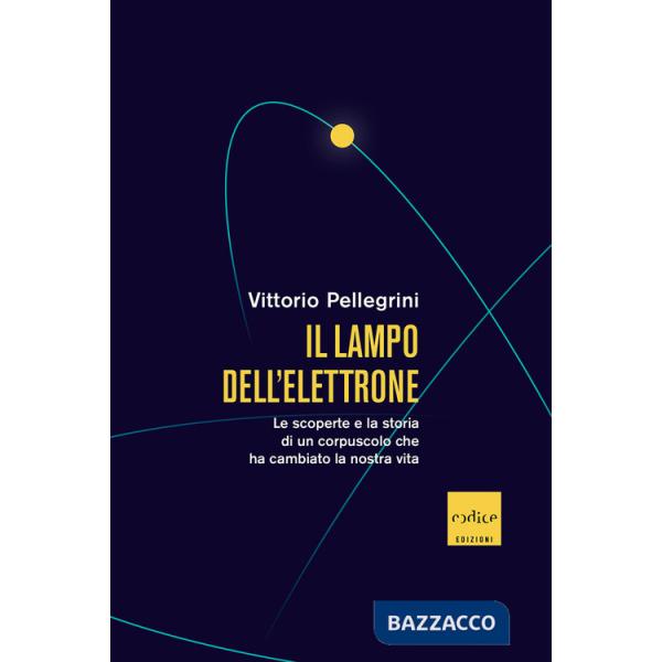 Lampo dell'elettrone. Le scoperte e la storia di un corpuscolo che ha cambiato la nostra vita (Il)