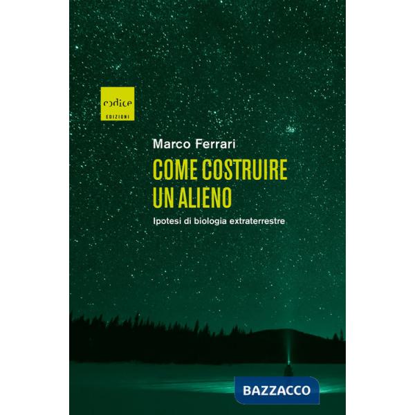 Come costruire un alieno. Ipotesi di biologia extraterrestre