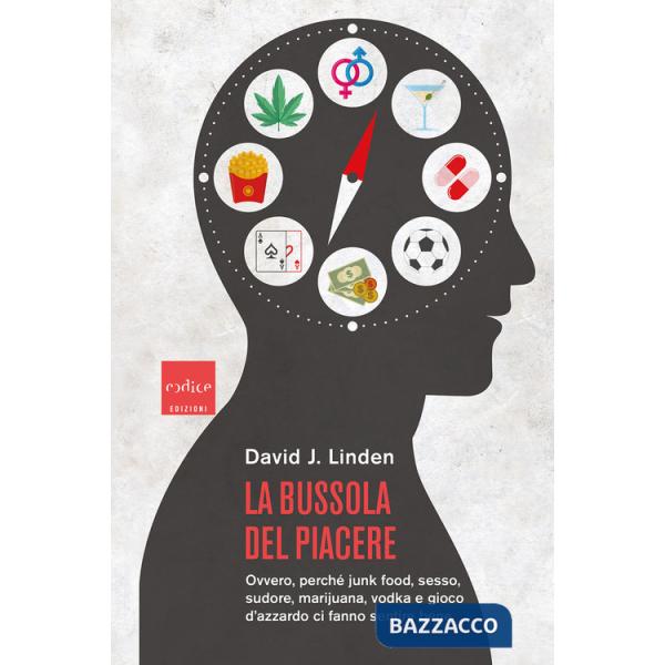 Bussola del piacere. Ovvero perché junk food, sesso, sudore, marijuana, vodka e gioco d'azzardo ci fanno sentire bene (La)