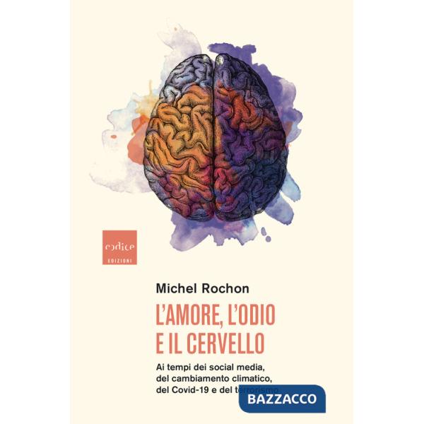 Amore, l'odio e il cervello. Ai tempi dei social media, del cambiamento climatico, del Covid-19 e del terrorismo (L')