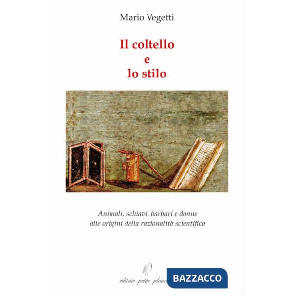 Coltello e lo stilo. Animali, schiavi, barbari e donne alle origini della razionalità scientifica (Il)