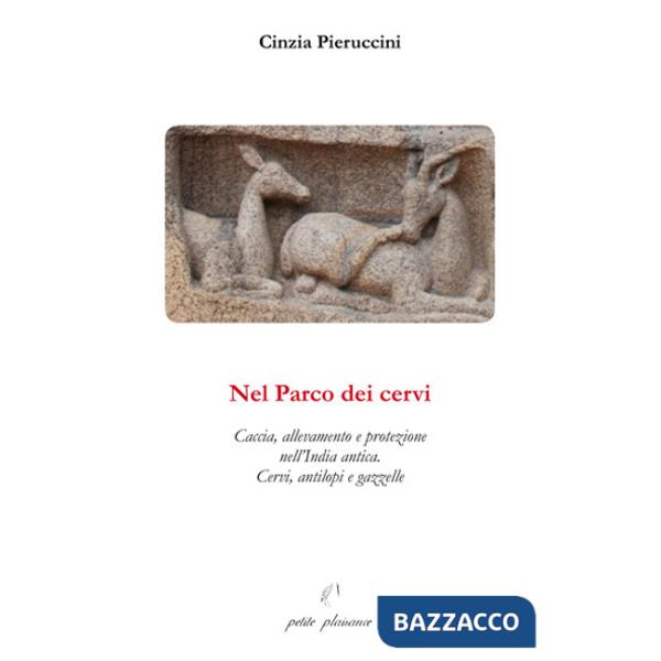 Nel parco dei cervi. Caccia, allevamento e protezione nell'India antica. Cervi, antilopi e gazzelle