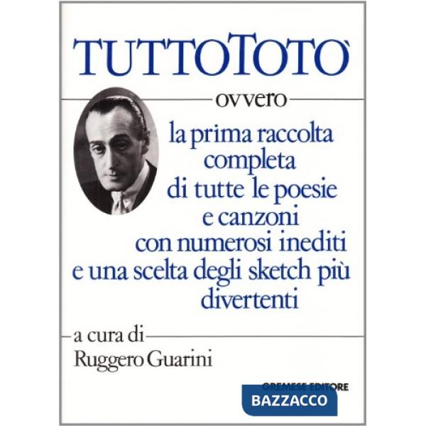 Tutto Totò. Ovvero la prima raccolta completa di tutte le poesie e canzoni con numerosi inediti e una scelta degli sketch più di