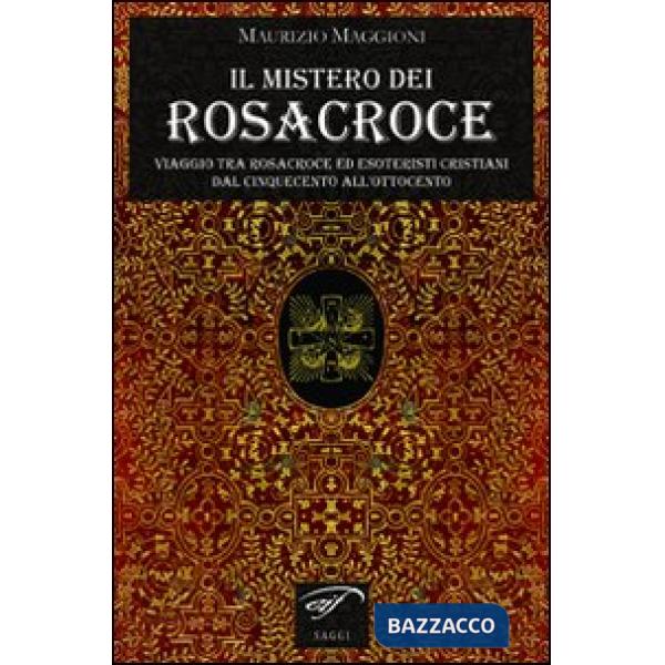 Mistero dei Rosacroce. Viaggio tra Rosacroce ed esoteristi cristiani dal Cinquec