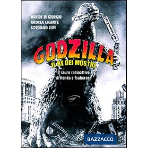 Godzilla. Il re dei mostri. Il sauro radioattivo di Honda e Tsuburaya
