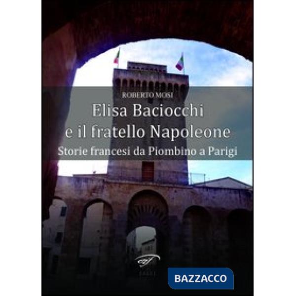 Elisa Baciocchi e il fratello Napoleone. Storie francesi da Piombino a Parigi