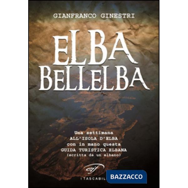 Elba bellelba. Una settimana all'isola d'Elba con in mano questa guida turistica elbana (scritta da un elbano)