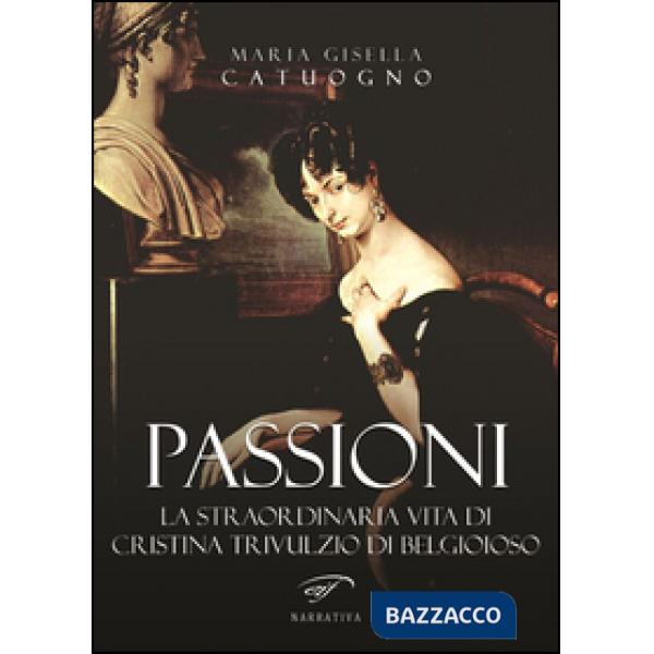 Passioni. La straordinaria vita di Cristina Trivulzio di Belgioioso