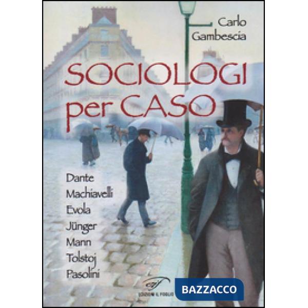 Sociologi per caso. Dante, Machiavelli, Evola, Jünger, Mann, Tolstoj, Pasolini