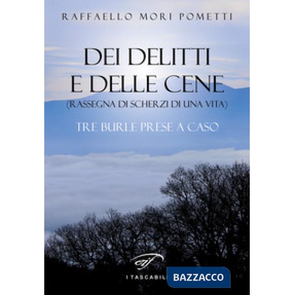 Dei delitti e delle cene (rassegna di scherzi di una vita). Tre burle prese a ca