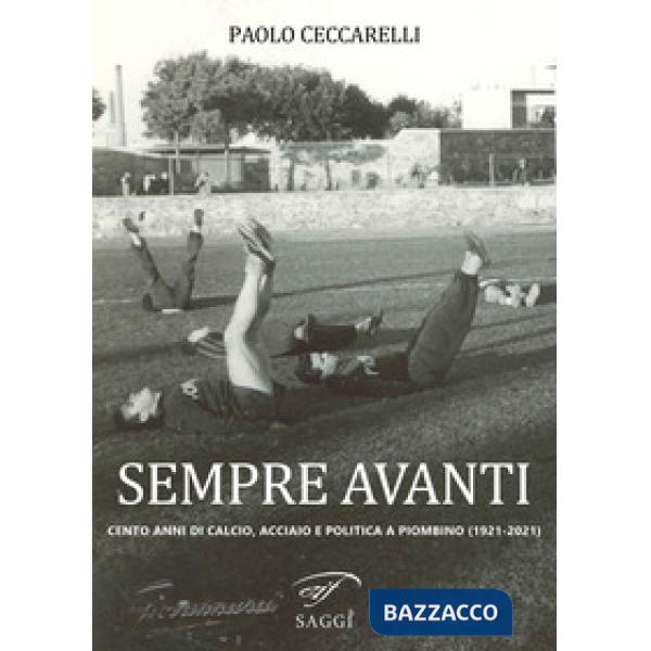Sempre Avanti. Cento anni di calcio, acciaio e politica a Piombino (1921-2021)
