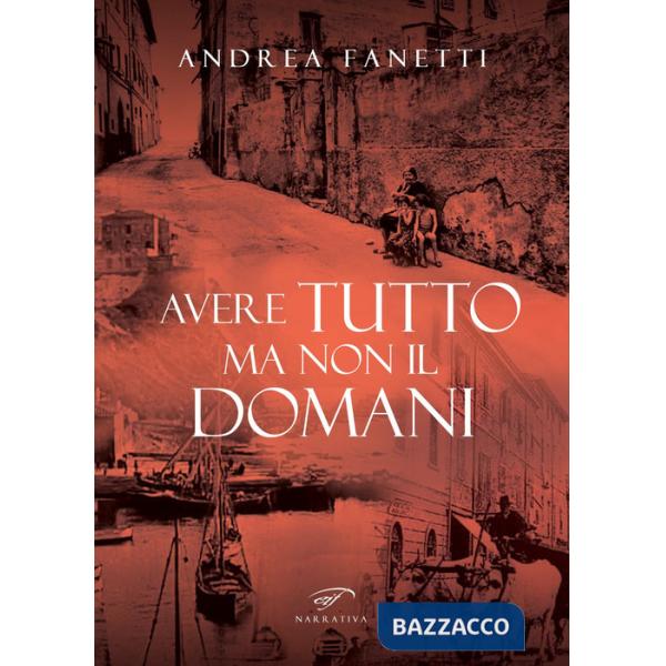 Avere tutto ma non il domani. Storia romanzata di Emilio Fanetti «il contadino della Leccia»
