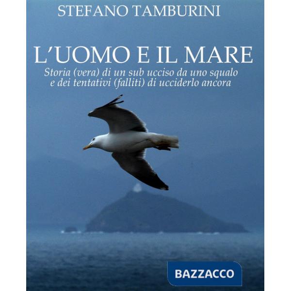 Uomo e il mare. Storia di un sub ucciso da uno squalo e dei tentativi falliti di ucciderlo ancora (L')