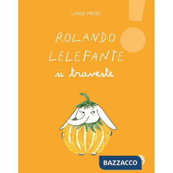 Rolando Lelefante si traveste. Ediz. illustrata