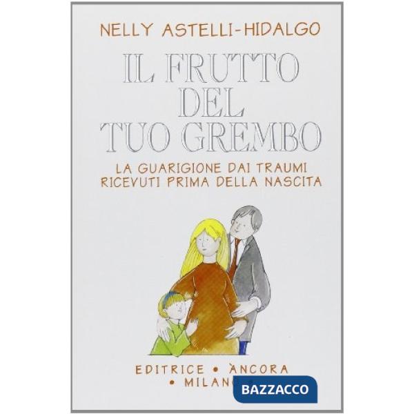 Frutto del tuo grembo. La guarigione dai traumi ricevuti prima della nascita (Il)