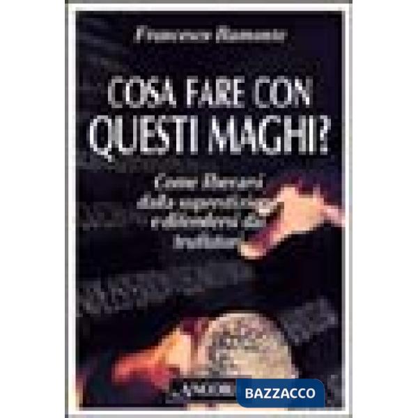 Cosa fare con questi maghi? Come liberarsi dalla superstizione e difendersi dai truffatori