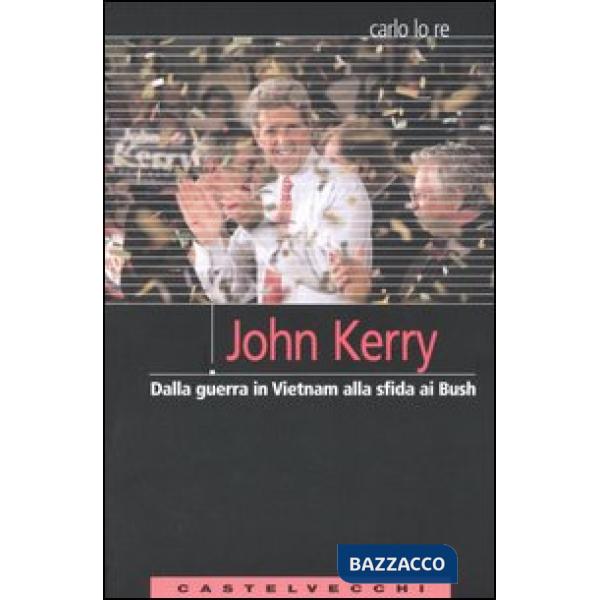 John Kerry. Dalla guerra in Vietnam alla sfida ai Bush