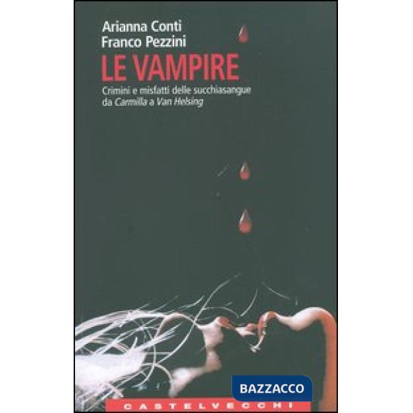 Vampire. Crimini e misfatti delle succhiasangue da Carmilla a Van Helsing (Le)